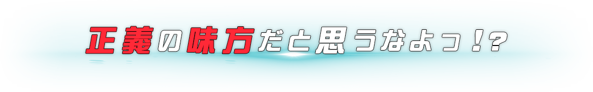 正義の味方だと思うなよっ！?